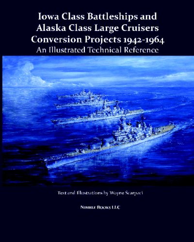 Iowa Class Battleships and Alaska Class Large Cruisers Conversion Projects, 1942-1964: An Illustrated Technical Reference (9781934840382) by Scarpaci, Wayne