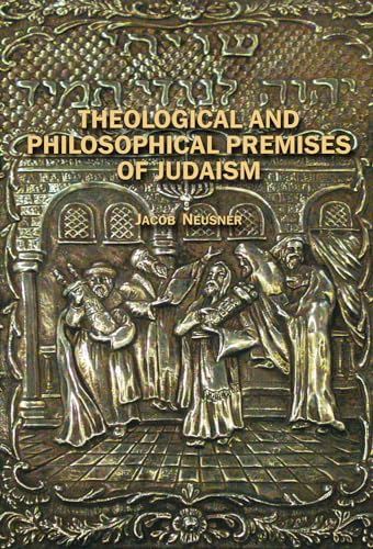 Theological and Philosophical Premises of Judaism (Judaism and Jewish Life) (9781934843543) by Neusner, Jacob