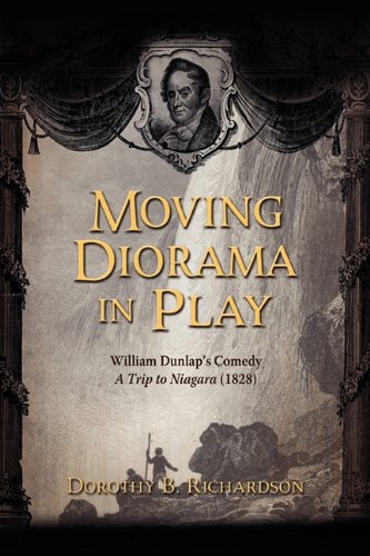 Moving Diorama in Play: William Dunlaps Comedy a Trip to Niagara (1828) - Dorothy B. Richardson