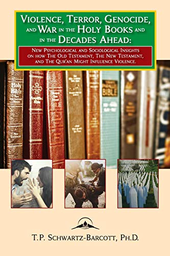 9781934844380: Violence, Terror, Genocide, and War in the Holy Books and in the Decades Ahead: New Psychological and Sociological Insights on how the Old Testament, ... and the Qur'an Might Influence Violence