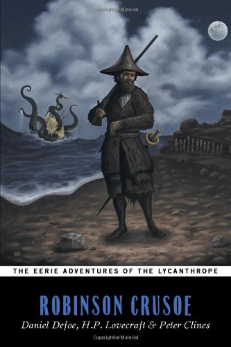 The Eerie Adventures of the Lycanthrope Robinson Crusoe (9781934861523) by Defoe, Daniel; Lovecraft, H. P.; Clines, Peter