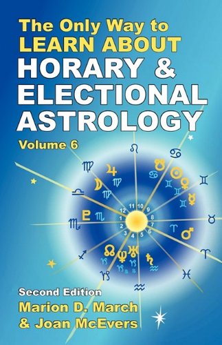 9781934976067: The Only Way to Learn About Horary and Electional Astrology (The Only Way to Learn Astrology, 6)