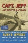 Imagen de archivo de Capt Jepp and the Little Black Book: How Barnstormer and Aviation Pioneer Elrey B Jeppesen Made the Skies Safer for Everyone a la venta por Goodwill of Colorado