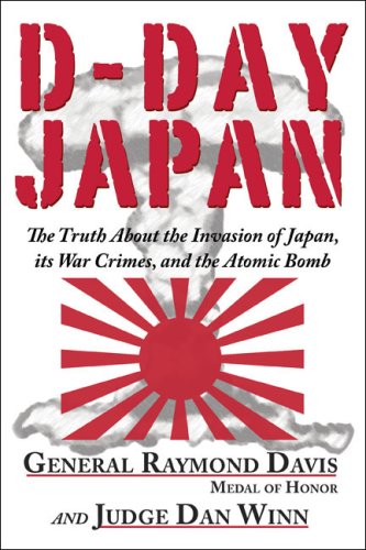 D-Day Japan; The Truth About the Invasion of Japan, its War Crimes, and the Atomic Bomb