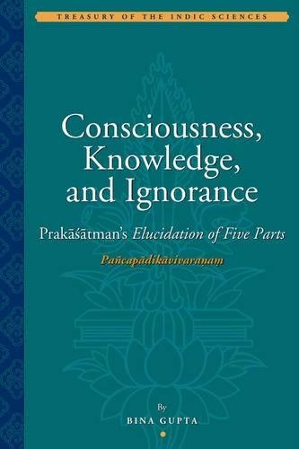 Beispielbild fr Consciousness, Knowledge, and Ignorance: Prakasatman*s Ellucidation of Five Parts (Treasury of the Indic Sciences) zum Verkauf von Mispah books