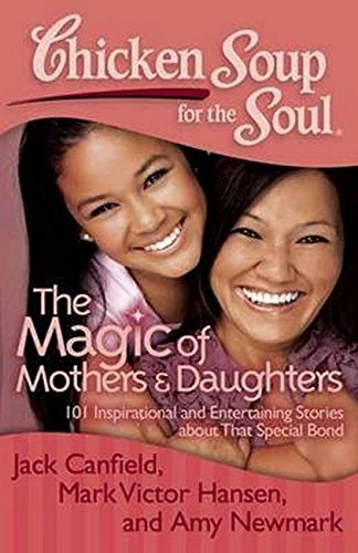 9781935096818: Chicken Soup for the Soul: The Magic of Mothers & Daughters: 101 Inspirational and Entertaining Stories about That Special Bond