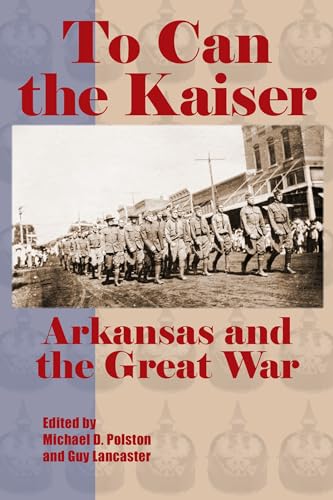 Imagen de archivo de To Can the Kaiser: Arkansas and the Great War a la venta por THE SAINT BOOKSTORE