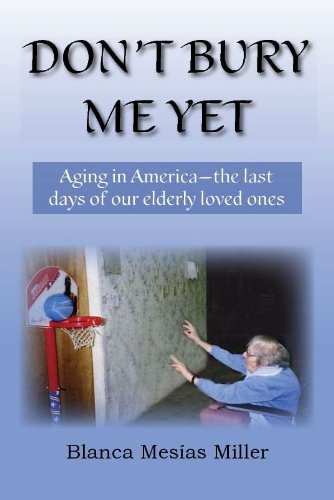 Stock image for Don't Bury Me Yet: Aging in America: The Last Days of Our Elderly Loved Ones for sale by Better World Books