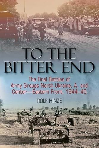 Stock image for To the Bitter End: The Final Battles of Army Groups North Ukraine, A, and Center-Eastern Front, 1944-45 for sale by HPB-Diamond