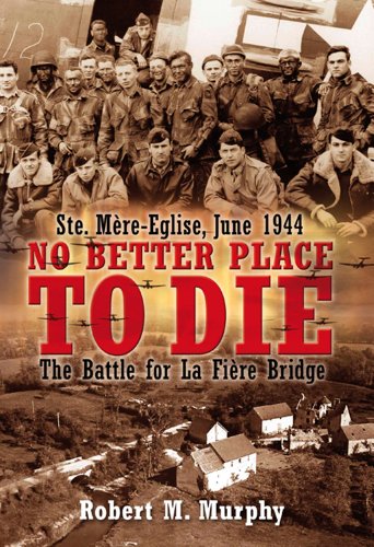 No Better Place to Die: Ste-Mere Eglise, June 1944?The Battle for la Fiere Bridge