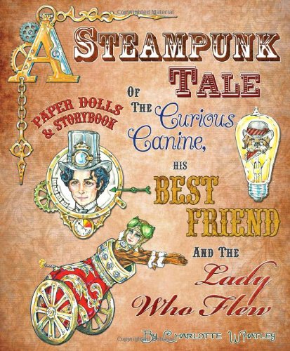 A Steampunk Tale of the Curious Canine, His Best Friend and the Lady Who Flew: Paper Dolls and Storybook (9781935223535) by Paper Dolls; Charlotte Whatley