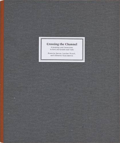 Crossing the Channel: Friendships and Connections in Paris and London, 1946 - 1965, Francis Bacon...