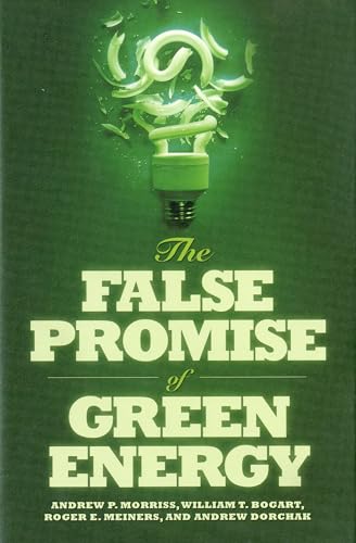 The False Promise of Green Energy (9781935308416) by Morriss, Andrew; Bogart, William T.; Meiners, Roger E.; Dorchak, Andrew