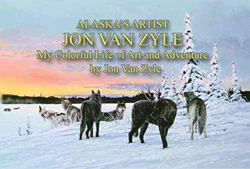 

Alaska's Artist Jon Van Zyle: My Colorful Life of Art and Adventure [first edition]