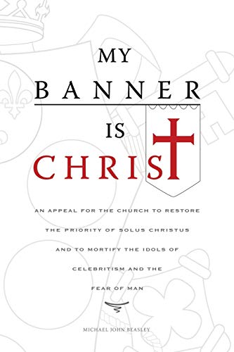 Stock image for My Banner is Christ: An Appeal for the Church to Restore the Priority of Solus Christus and to Mortify the Idols of Celebritism and the Fear of Man for sale by Books From California