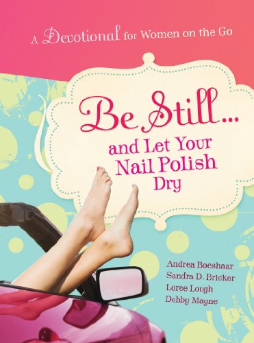 Be Still and Let Your Nail Polish Dry - Devotional (9781935416210) by Boeshaar, Andrea; Bricker, Sandra D.; Lough, Loree; Mayne, Debby