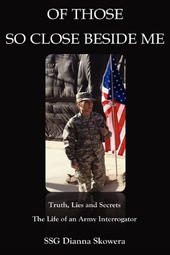 Of Those So Close Beside Me: Truth, Lies and Secrets The Life of an Army Interrogator