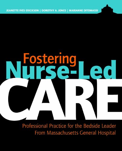 Fostering Nurse-Led Care: Professional Practice for the Bedside Leader From Massachusetts General Hospital (9781935476306) by Erickson, Jeanette Ives, R.N.; Jones, Dorothy A.; Ditomassi, Marianne