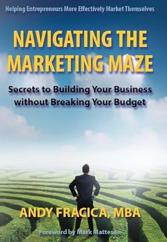 Stock image for Navigating the Marketing Maze: Secrets to Building Your Business Without Breaking Your Budget Fracica MBA, Andy and Matteson, Mark for sale by Aragon Books Canada