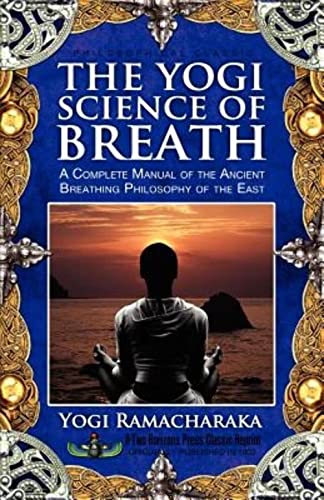 

The Yogi Science of Breath: A Complete Manual of the Ancient Breathing Philosophy of the East