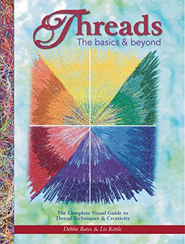 Stock image for Threads: The Basics & Beyond: The Complete Visual Guide to Thread Techniques & Creativity (Landauer) Learn to Use Thread as Paint, Texture, Ornament, Structure, Embellishment, in Quilting, and More for sale by GF Books, Inc.