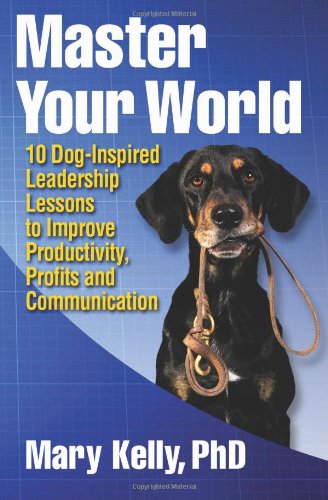 Imagen de archivo de Master Your World: 10 Dog-Inspired Leadership Lessons to Improve Productivity, Profits and Communication a la venta por SecondSale