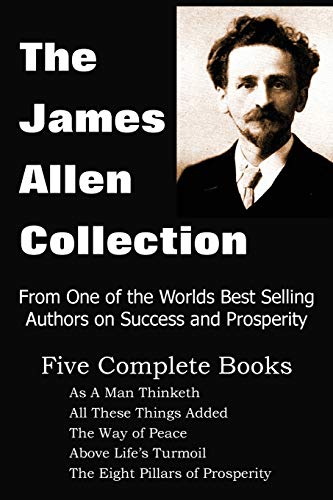 Beispielbild fr The James Allen Collection: As a Man Thinketh, All These Things Added, the Way of Peace, Above Life's Turmoil, the Eight Pillars of Prosperity zum Verkauf von ThriftBooks-Dallas