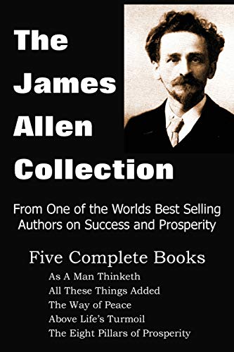 9781935785354: The James Allen Collection: As a Man Thinketh, All These Things Added, the Way of Peace, Above Life's Turmoil, the Eight Pillars of Prosperity