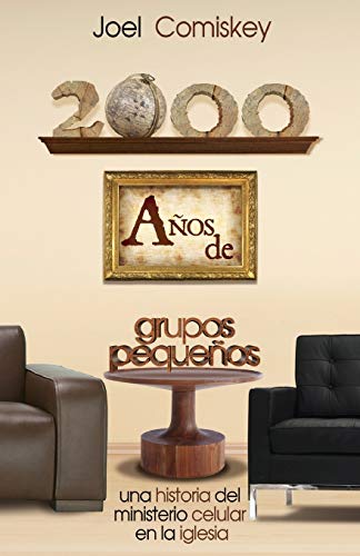 

2000 Años de Grupos Pequeños: Una historia del Ministerio Celular en la Iglesia (Spanish Edition)