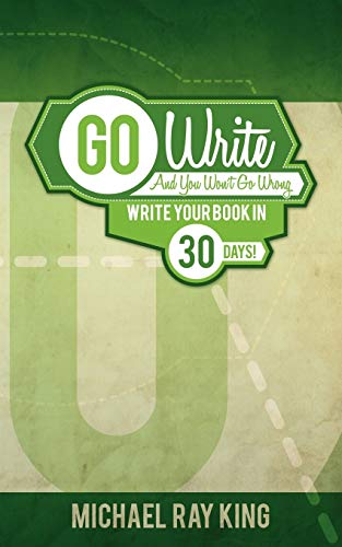 Go Write and You Won't Go Wrong: Write Your Book in 30 Days! (9781935795117) by King, Michael Ray