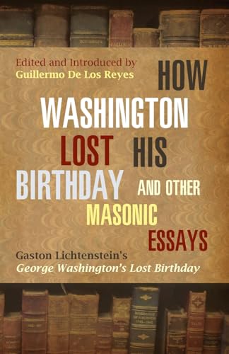 Imagen de archivo de How Washington Lost His Birthday and Other Masonic Essays: Gaston Lichtenstein's George Washington's Lost Birthday a la venta por Lucky's Textbooks