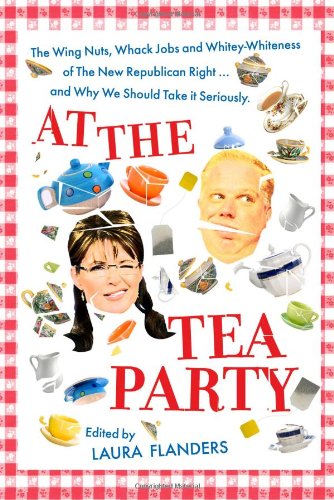 Beispielbild fr At the Tea Party: The Wing Nuts, Whack Jobs and Whitey-whiteness of the New Republican Right - And Why We Should Take it Seriously zum Verkauf von Wonder Book