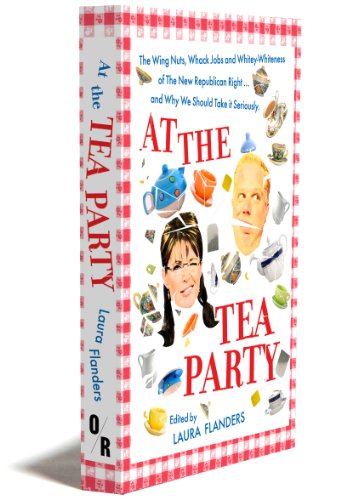 Stock image for At the Tea Party: The Wing Nuts, Whack Jobs and Whitey-whiteness of the New Republican Right - And Why We Should Take it Seriously for sale by Redux Books