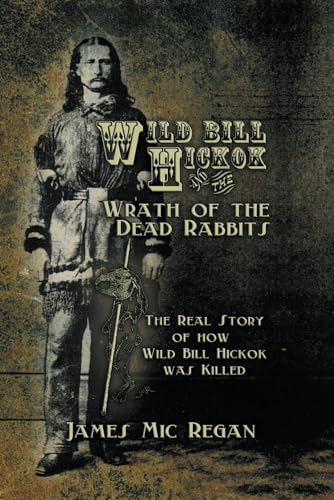Stock image for Wild Bill Hickok and the Wrath of the Dead Rabbits: The Real Story of How Wild Bill Hickok was Killed for sale by GF Books, Inc.