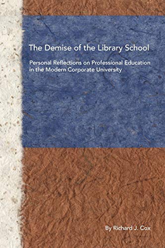 The Demise of the Library School: Personal Reflections on Professional Education in the Modern Corporate University - Cox, Richard J.
