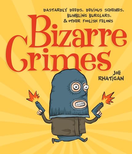 Bizarre Crimes: Dastardly Deeds, Devious Schemes, Bumbling Burglars, & Other Foolish Felons (9781936140657) by Rhatigan, Joe