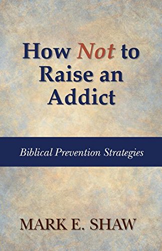 Stock image for How Not to Raise an Addict: Biblical Prevention Strategies for sale by PlumCircle