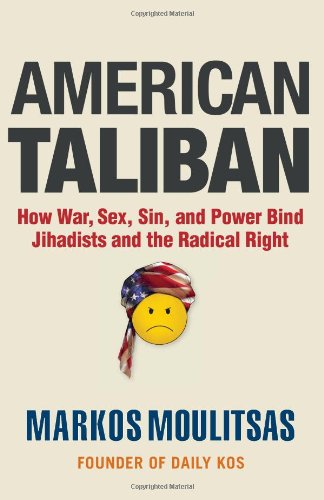 American Taliban: How War, Sex, Sin, and Power Bind Jihadists and the Radical Right (9781936227020) by Moulitsas, Markos