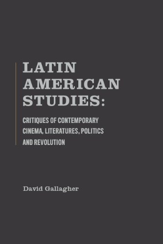 Latin American Studies: Critiques Of Contemporary Cinema, Literatures, Politics And Revolution (9781936320202) by Gallagher, David