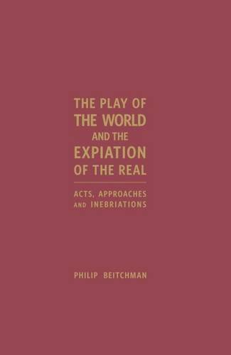 Beispielbild fr THE PLAY OF THE WORLD AND THE EXPIATION OF THE REAL: Acts, Approaches and Inebriations zum Verkauf von Books From California