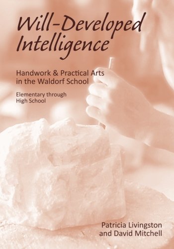 9781936367900: Will Developed Intelligence: Handwork & Practical Arts in a Waldorf School: The Handwork and Practical Arts Curriculum in Waldorf Schools