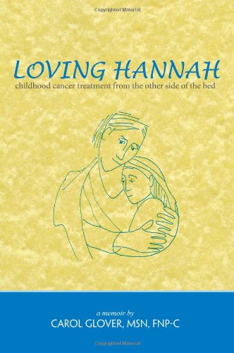 Loving Hannah, Childhood Cancer Treatment from the Other Side of the Bed (9781936447701) by Carol Glover; MSN; FNP-C