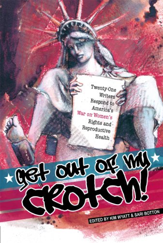 Beispielbild fr Get Out of My Crotch! Twenty-One Writers Respond to America's War on Women's Rights and Reproductive Health zum Verkauf von SecondSale