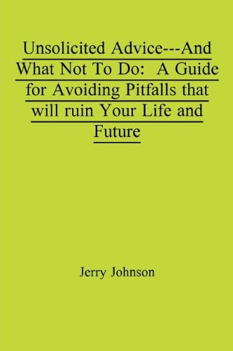 Unsolicited Advice---And What Not To Do: A Guide for Avoiding Pitfalls that will ruin Your Life and Future (9781936517183) by Johnson, Jerry