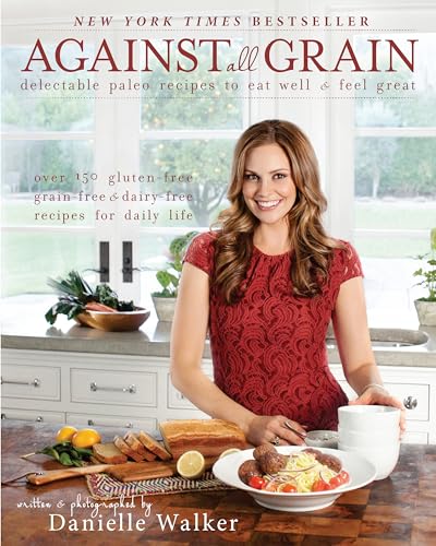 Against All Grain: Delectable Paleo Recipes to Eat Well & Feel Great