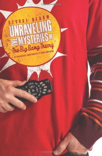 9781936661145: Unraveling the Mysteries of The Big Bang Theory: An Unabashedly Unauthorized TV Show Companion (TV Companion)
