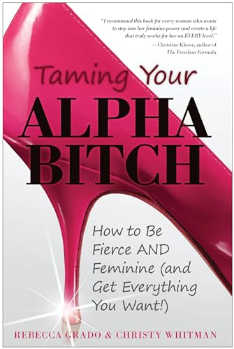 Stock image for Taming Your Alpha Bitch : How to Be Fierce and Feminine (And Get Everything You Want!) for sale by Better World Books
