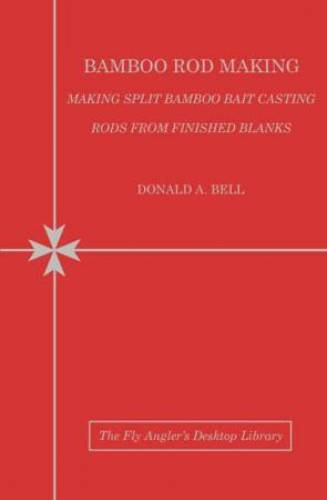 Bamboo Rod Making: Making Split Bamboo Bait Casting Rods from Finished Blanks (Fly Angler's Desktop Library, Vol. 4) (9781936702336) by Don Bell