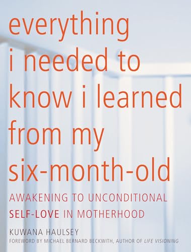 Stock image for Everything I Needed to Know I Learned from My Six-Month-Old: Awakening to Unconditional Self-Love in Motherhood for sale by ThriftBooks-Atlanta