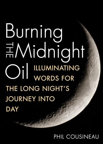 Burning the Midnight Oil: Illuminating Words for the Long Night's Journey Into Day (9781936740734) by Cousineau, Phil